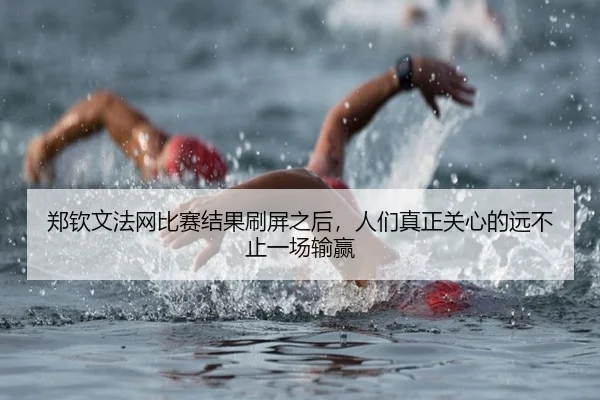 郑钦文法网比赛结果刷屏之后，人们真正关心的远不止一场输赢
